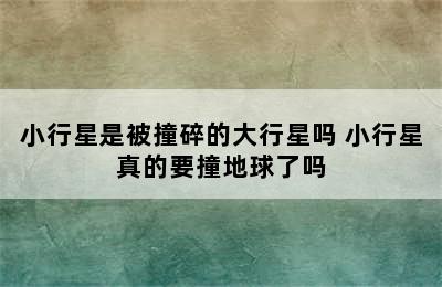 小行星是被撞碎的大行星吗 小行星真的要撞地球了吗